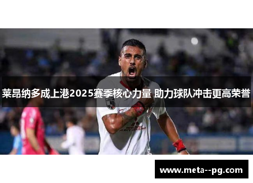 莱昂纳多成上港2025赛季核心力量 助力球队冲击更高荣誉