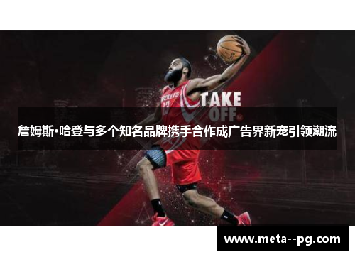 詹姆斯·哈登与多个知名品牌携手合作成广告界新宠引领潮流