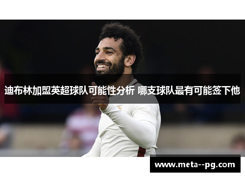 迪布林加盟英超球队可能性分析 哪支球队最有可能签下他