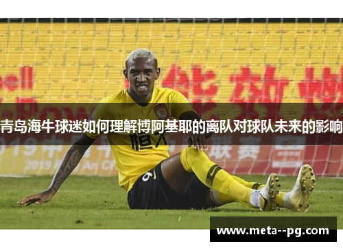 青岛海牛球迷如何理解博阿基耶的离队对球队未来的影响