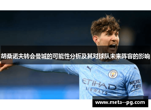 胡桑诺夫转会曼城的可能性分析及其对球队未来阵容的影响 胡桑诺夫转会曼城的可能性分析及其对球队未来阵容的影响