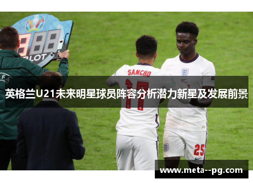 英格兰U21未来明星球员阵容分析潜力新星及发展前景