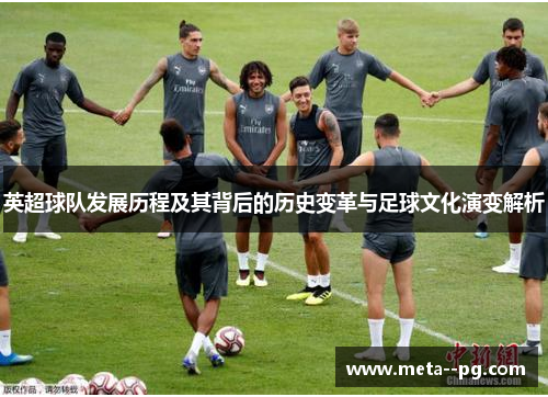 英超球队发展历程及其背后的历史变革与足球文化演变解析
