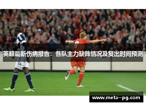 英超最新伤病报告：各队主力缺阵情况及复出时间预测