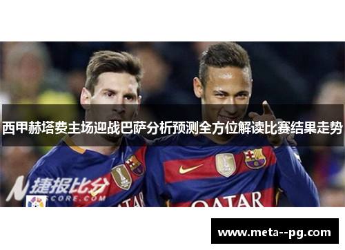 西甲赫塔费主场迎战巴萨分析预测全方位解读比赛结果走势