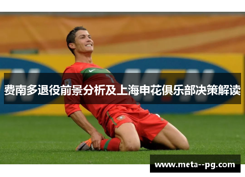 费南多退役前景分析及上海申花俱乐部决策解读 费南多退役前景分析及上海申花俱乐部决策解读