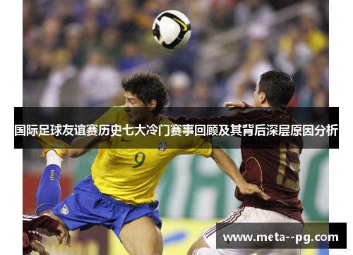 国际足球友谊赛历史七大冷门赛事回顾及其背后深层原因分析