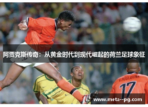 阿贾克斯传奇:从黄金时代到现代崛起的荷兰足球象征 阿贾克斯传奇:从黄金时代到现代崛起的荷兰足球象征