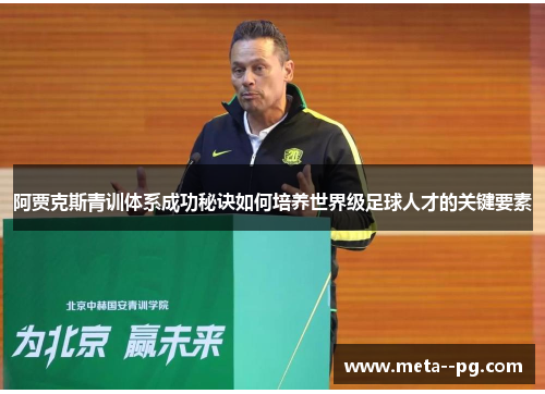 阿贾克斯青训体系成功秘诀如何培养世界级足球人才的关键要素 阿贾克斯青训体系成功秘诀如何培养世界级足球人才的关键要素