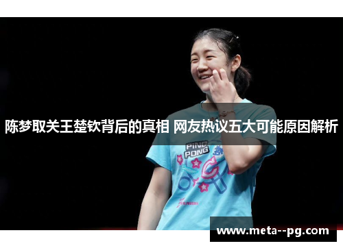 陈梦取关王楚钦背后的真相 网友热议五大可能原因解析