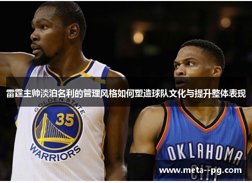 雷霆主帅淡泊名利的管理风格如何塑造球队文化与提升整体表现 雷霆主帅淡泊名利的管理风格如何塑造球队文化与提升整体表现