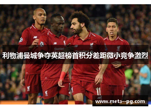 利物浦曼城争夺英超榜首积分差距微小竞争激烈 利物浦曼城争夺英超榜首积分差距微小竞争激烈