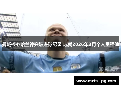 曼城核心哈兰德突破进球纪录 成就2026年3月个人里程碑