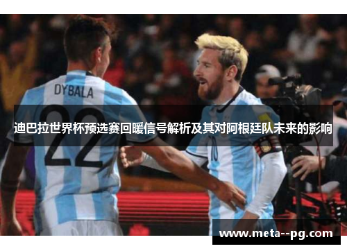 迪巴拉世界杯预选赛回暖信号解析及其对阿根廷队未来的影响