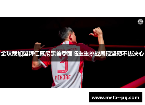 金玟哉加盟拜仁慕尼黑首季面临重重挑战展现坚韧不拔决心