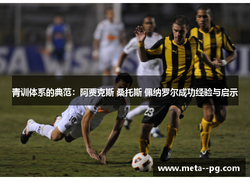 青训体系的典范:阿贾克斯 桑托斯 佩纳罗尔成功经验与启示 青训体系的典范:阿贾克斯 桑托斯 佩纳罗尔成功经验与启示