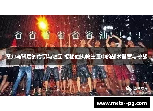 魔力鸟背后的传奇与谜团 揭秘他执教生涯中的战术智慧与挑战