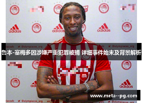 鲁本-塞梅多因涉嫌严重犯罪被捕 详细事件始末及背景解析