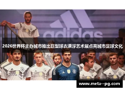 2026世界杯主办城市推出巨型球衣漂浮艺术展点亮城市足球文化