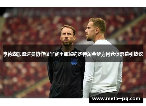 亨德森加盟达曼协作仅半赛季即解约沙特淘金梦为何仓促落幕引热议