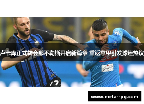 卢卡库正式转会那不勒斯开启新篇章 重返意甲引发球迷热议