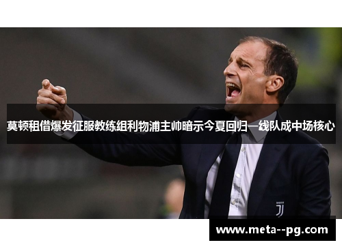 莫顿租借爆发征服教练组利物浦主帅暗示今夏回归一线队成中场核心 莫顿租借爆发征服教练组利物浦主帅暗示今夏回归一线队成中场核心