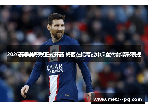 2026赛季美职联正式开赛 梅西在揭幕战中贡献传射精彩表现 2026赛季美职联正式开赛 梅西在揭幕战中贡献传射精彩表现