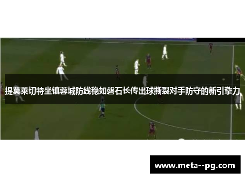 提莫莱切特坐镇蓉城防线稳如磐石长传出球撕裂对手防守的新引擎力