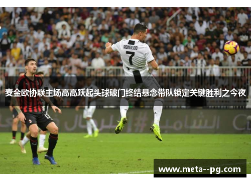 麦金欧协联主场高高跃起头球破门终结悬念带队锁定关键胜利之今夜 麦金欧协联主场高高跃起头球破门终结悬念带队锁定关键胜利之今夜