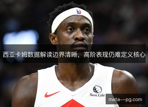 西亚卡姆数据解读边界清晰，高阶表现仍难定义核心