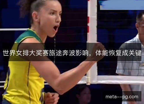 世界女排大奖赛旅途奔波影响,体能恢复成关键 世界女排大奖赛旅途奔波影响,体能恢复成关键