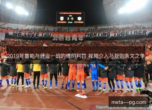 2019年鲁能与建业一战的傅明判罚 视频介入与规则条文之争