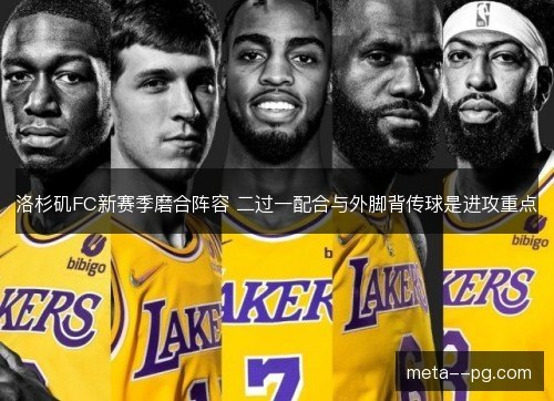 洛杉矶FC新赛季磨合阵容 二过一配合与外脚背传球是进攻重点